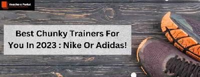 Best Chunky Trainers For You In 2023 : Nike Or Adidas!
