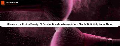Discover the Best in Beauty: 27 Popular Brands in Malaysia You Should Definitely Know About