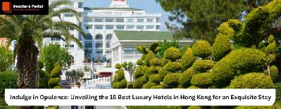 Indulge in Opulence: Unveiling the 15 Best Luxury Hotels in Hong Kong for an Exquisite Stay