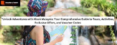Unlock Adventures with Klook Malaysia: Your Comprehensive Guide to Tours, Activities, Exclusive Offers, and Voucher Codes