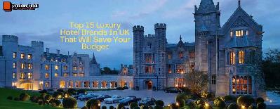 Top 15 Luxury Hotel Brands In UK That Will Save Your Budget