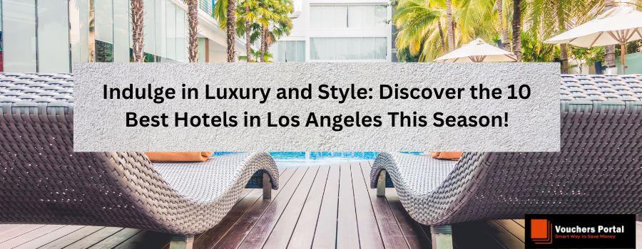 Indulge in Luxury and Style: Discover the 10 Best Hotels in Los Angeles This Season!