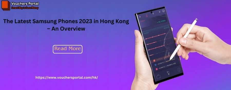 The Latest Samsung Phones 2023 in Hong Kong – An Overview