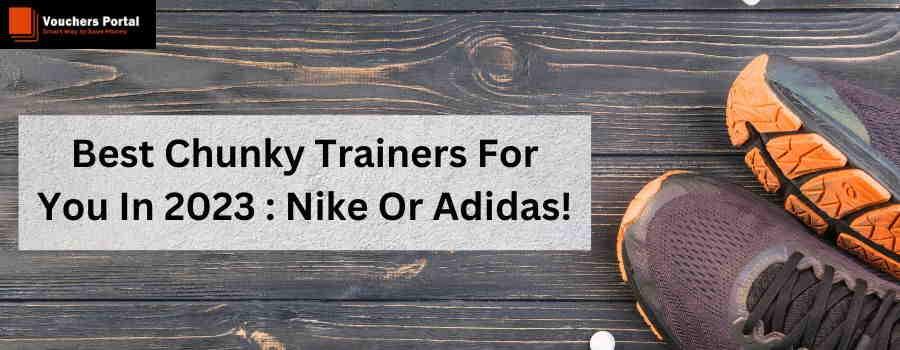 Best Chunky Trainers For You In 2023 : Nike Or Adidas!
