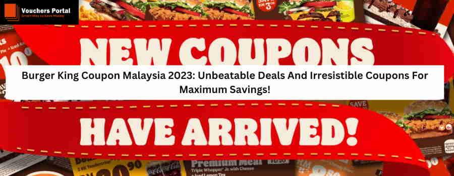 Burger King Coupon Malaysia 2023: Unbeatable Deals And Irresistible Coupons For Maximum Savings!