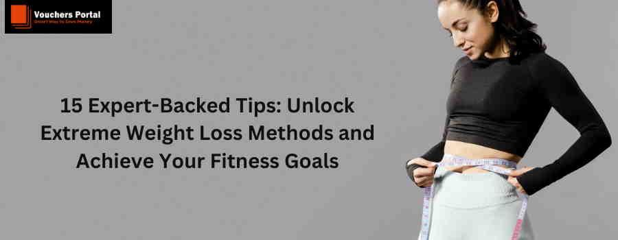 15 Expert-Backed Tips: Unlock Extreme Weight Loss Methods and Achieve Your Fitness Goals