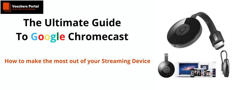 The Ultimate Guide To Google ChromeCast : How to make the most out of your Streaming Device