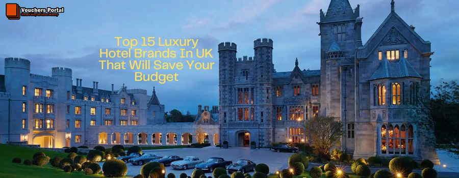 Top 15 Luxury Hotel Brands In UK That Will Save Your Budget