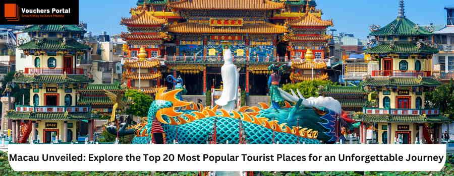Macau Unveiled: Explore the Top 20 Most Popular Tourist Places for an Unforgettable Journey